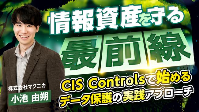 「情報資産を守る最前線」─CIS Controlsで始めるデータ保護の実践アプローチ.jpg
