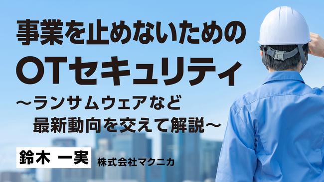 事業を止めないためのOTセキュリティ～ランサムウェアなど最新動向を交えて解説～ (1).jpg