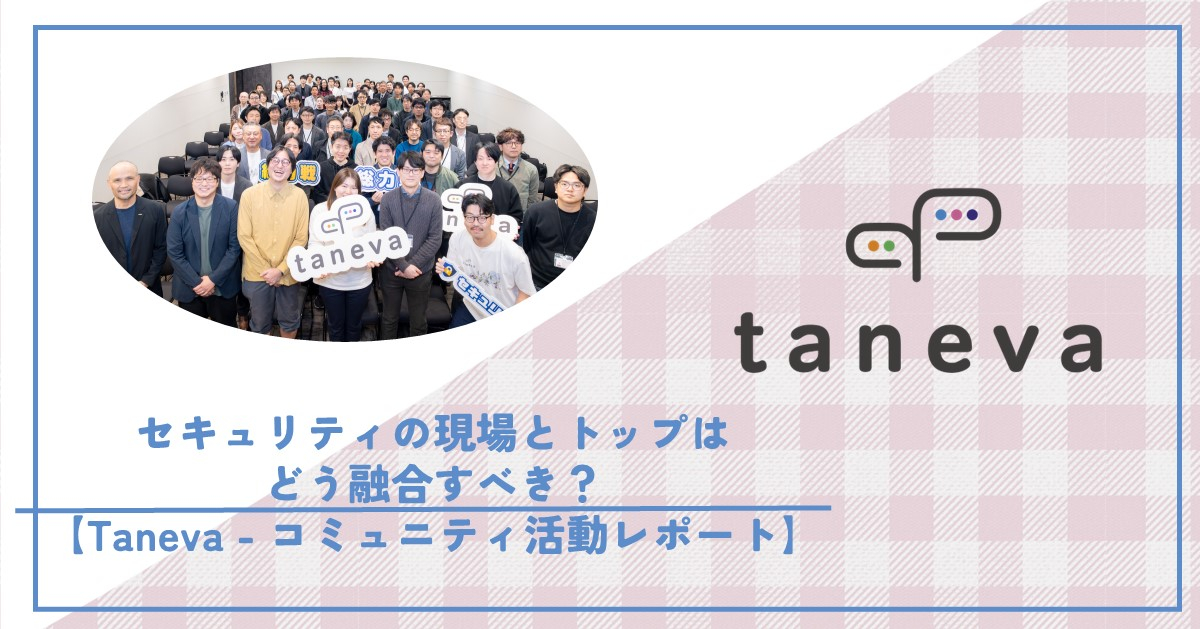 セキュリティの現場とトップはどう融合すべき？【Taneva - コミュニティ活動レポート】