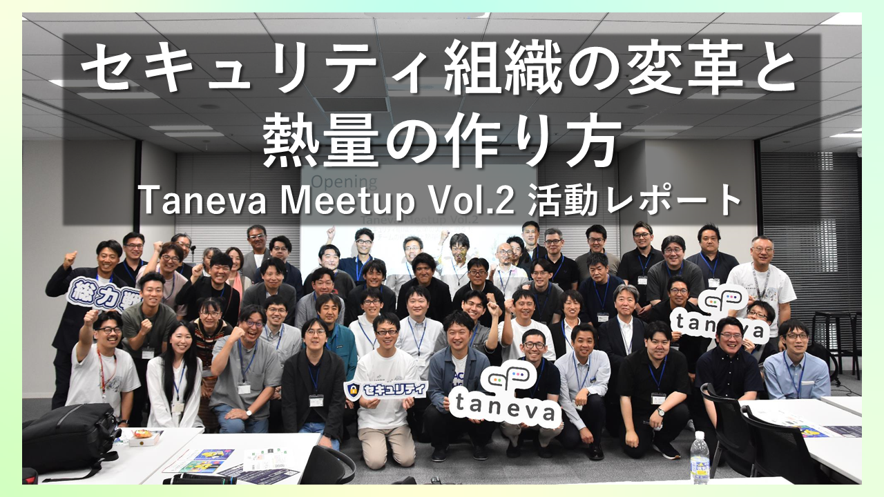 セキュリティ組織の変革と熱量の作り方【Taneva - コミュニティ活動レポート】
