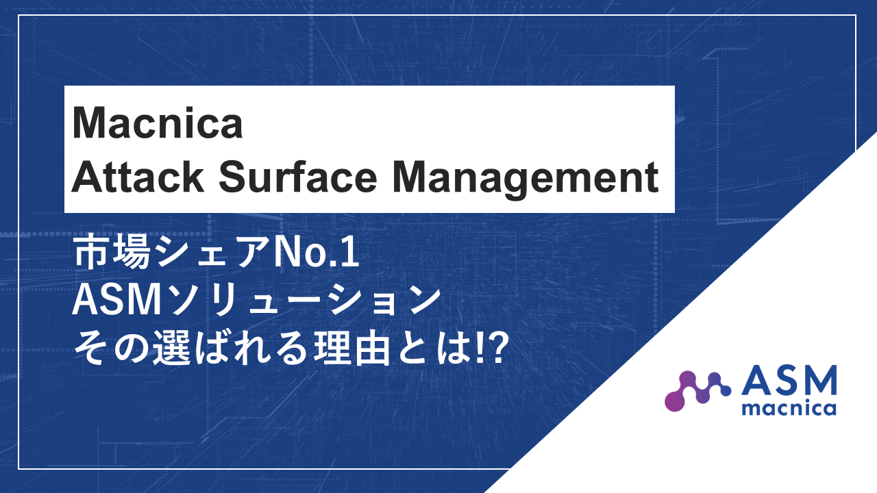Macnica Attack Surface Management～市場シェアNo.1_ASMソリューション その選ばれる理由とは!_～.png