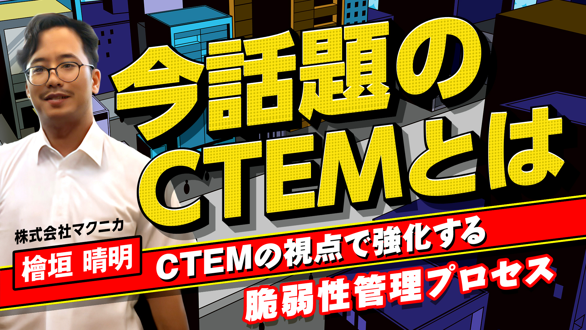 今話題のCTEMとは ~CTEMの視点で強化する脆弱性管理プロセス~