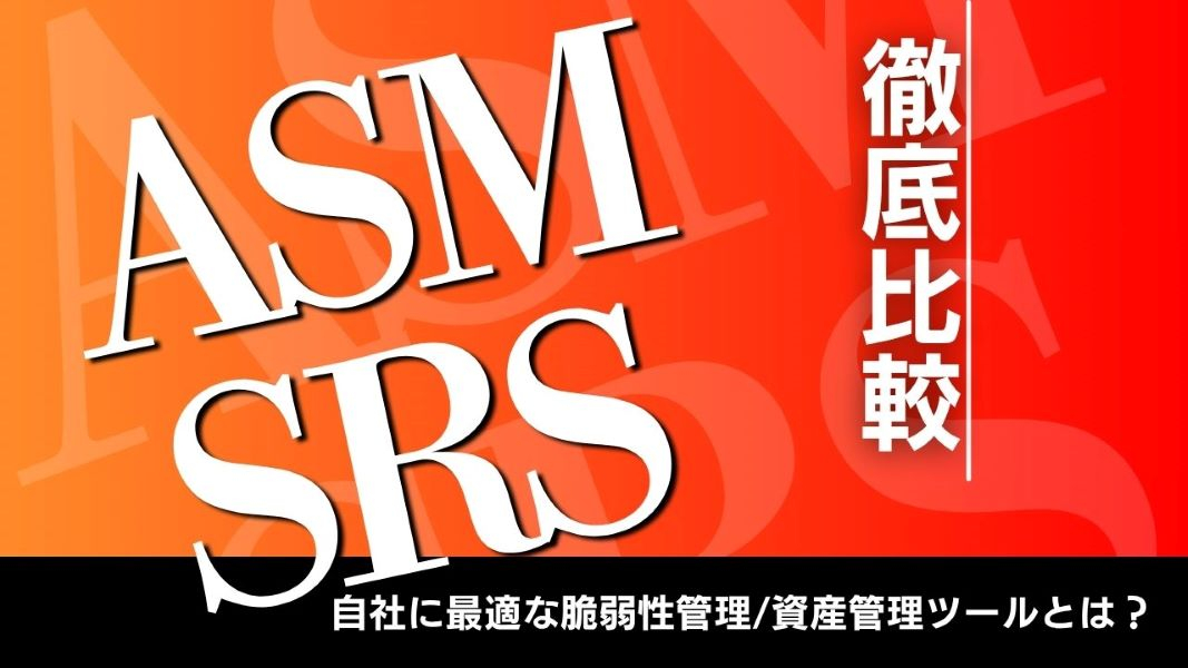 自社に最適な脆弱性管理/資産管理ツールとは？～ASM/SRSの違いを徹底比較～