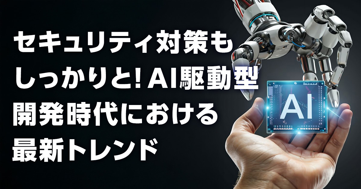 セキュリティ対策もしっかりと！AI駆動型開発時代における最新トレンド