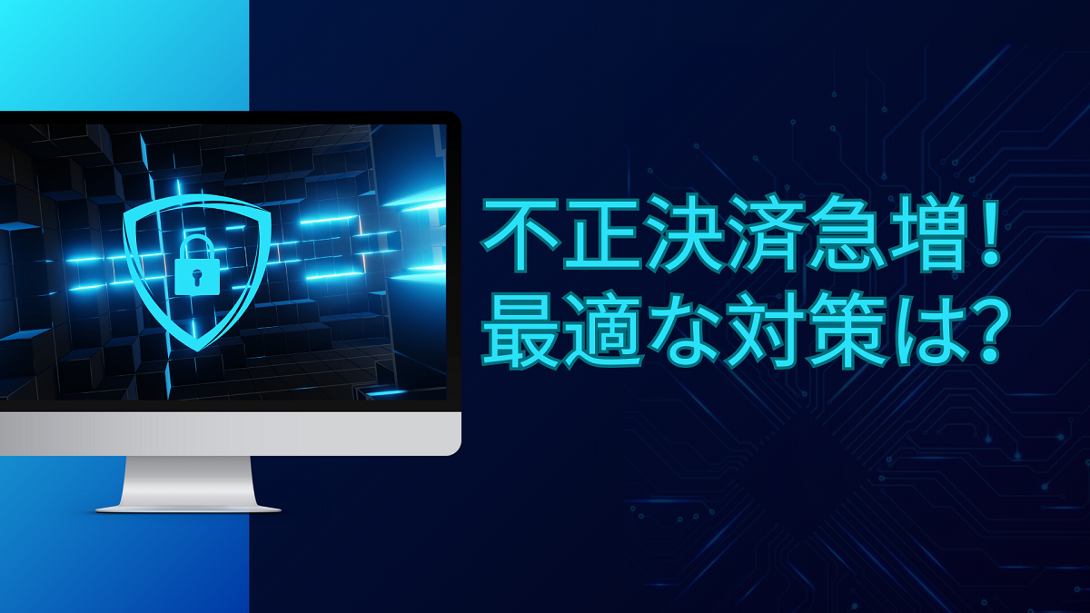 急増する不正決済！実施すべき最適な対策とは？