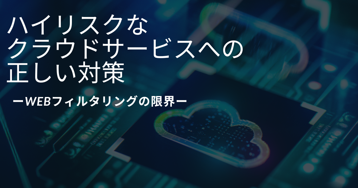 ハイリスクなクラウドサービスへの正しい対策ーWebフィルタリングの限界ー