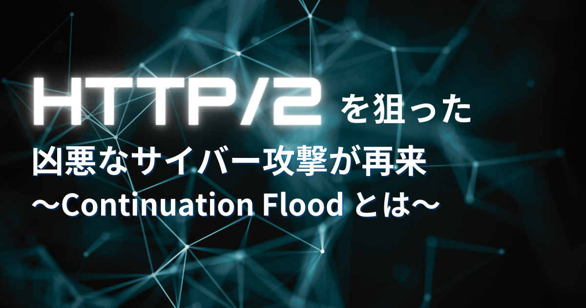 HTTP/2を狙った凶悪なサイバー攻撃が再来～Continuation Floodとは～