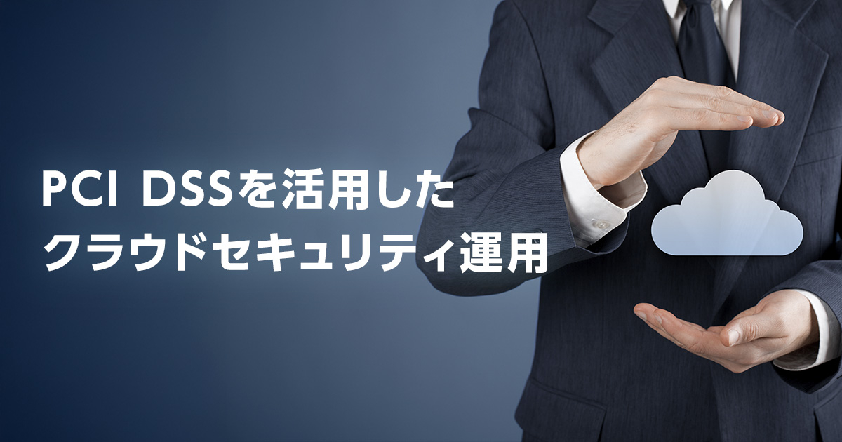 PCI DSSを活用したクラウドセキュリティ運用