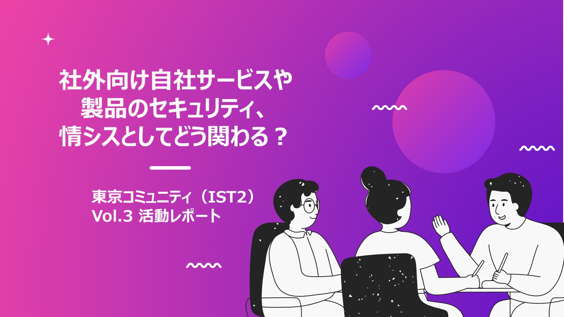 社外向け自社サービスや製品のセキュリティ、情シスとしてどう関わる？【東京コミュニティ（IST2） Vol.3活動レポート】
