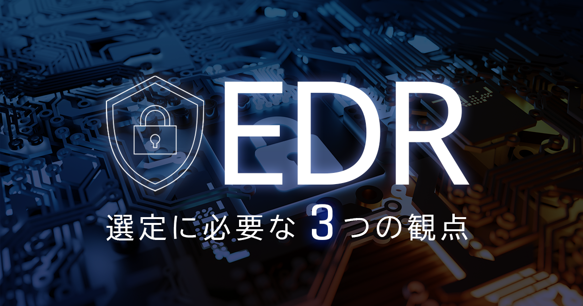 「EDR」とは？　EDRの基本や導入メリット、選定ポイントをご紹介