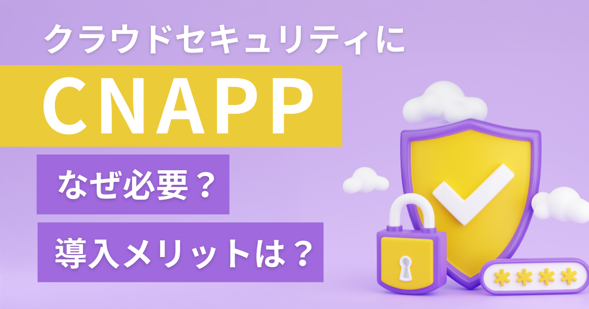 CNAPPでここが変わる！クラウドセキュリティにCNAPPが求められる背景を徹底解説