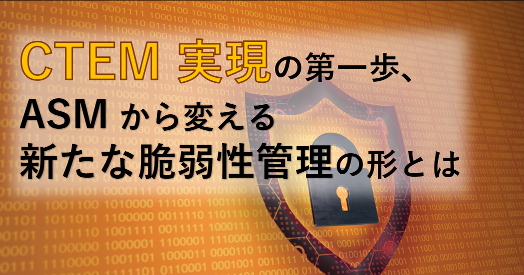 CTEM実現の第一歩、ASMから変える新たな脆弱性管理の形とは