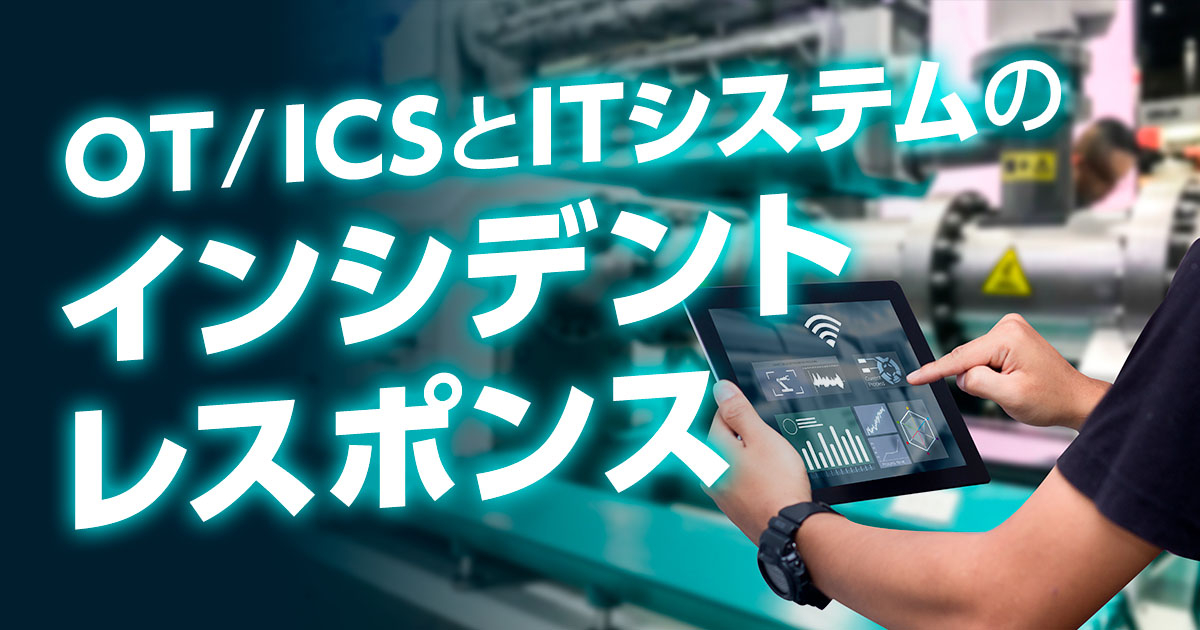 OT/ICSとITシステムのインシデントレスポンス