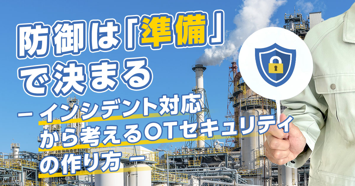 防御は「準備」で決まる　―インシデント対応から考えるOTセキュリティの作り⽅―