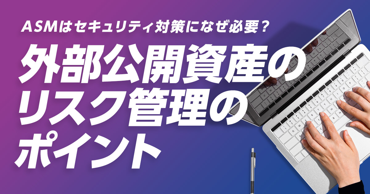 ASMはセキュリティ対策になぜ必要?外部公開資産のリスク管理のポイント