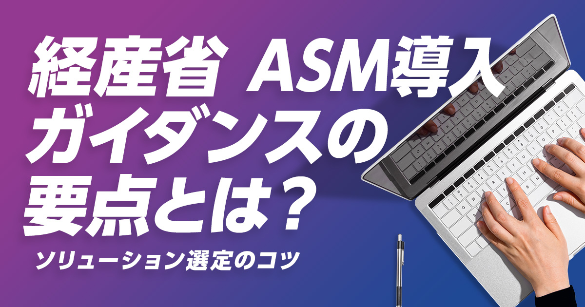 経産省ASM導入ガイダンスの要点とは？ソリューション選定のコツも紹介