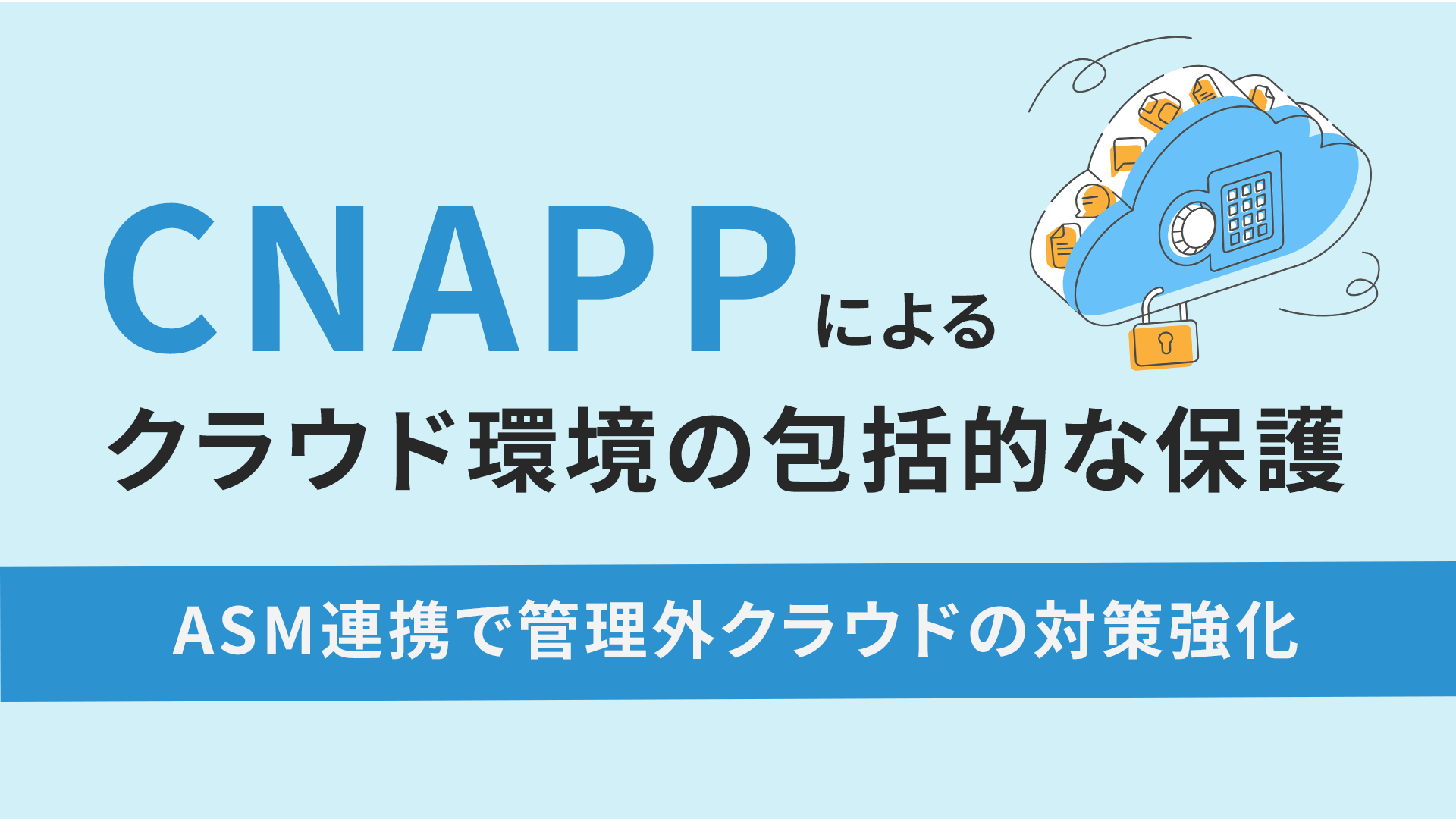 CNAPPによるクラウド環境の包括的な保護 ～ASM連携による管理外クラウドの対策強化～