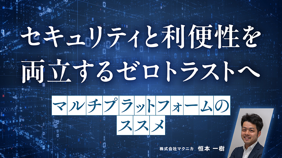 29_セキュリティと利便性を両立するゼロトラストへ～マルチプラットフォームのススメ～.jpg