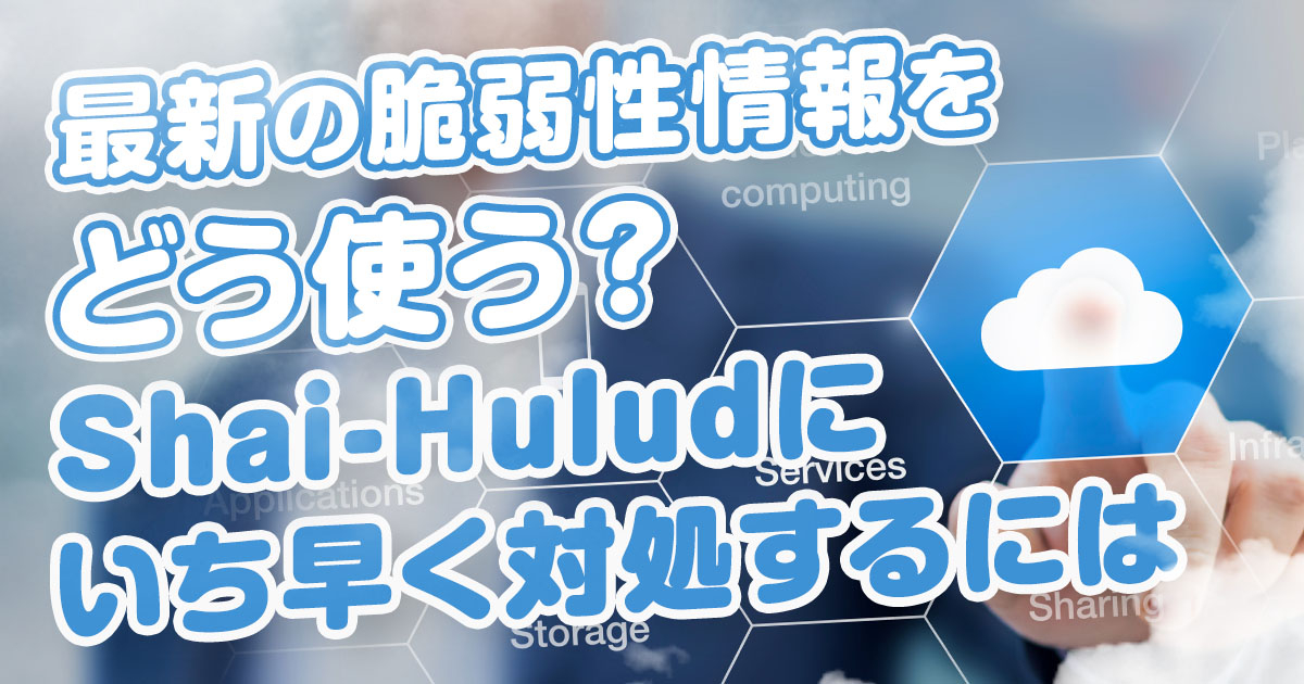 最新の脆弱性情報をどう使う？Shai-Huludにいち早く対処するには