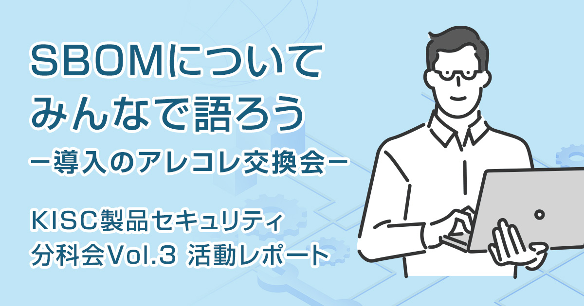 SBOMについてみんなで語ろう -導入のアレコレ交換会-【関西コミュニティ（KISC）活動レポート】