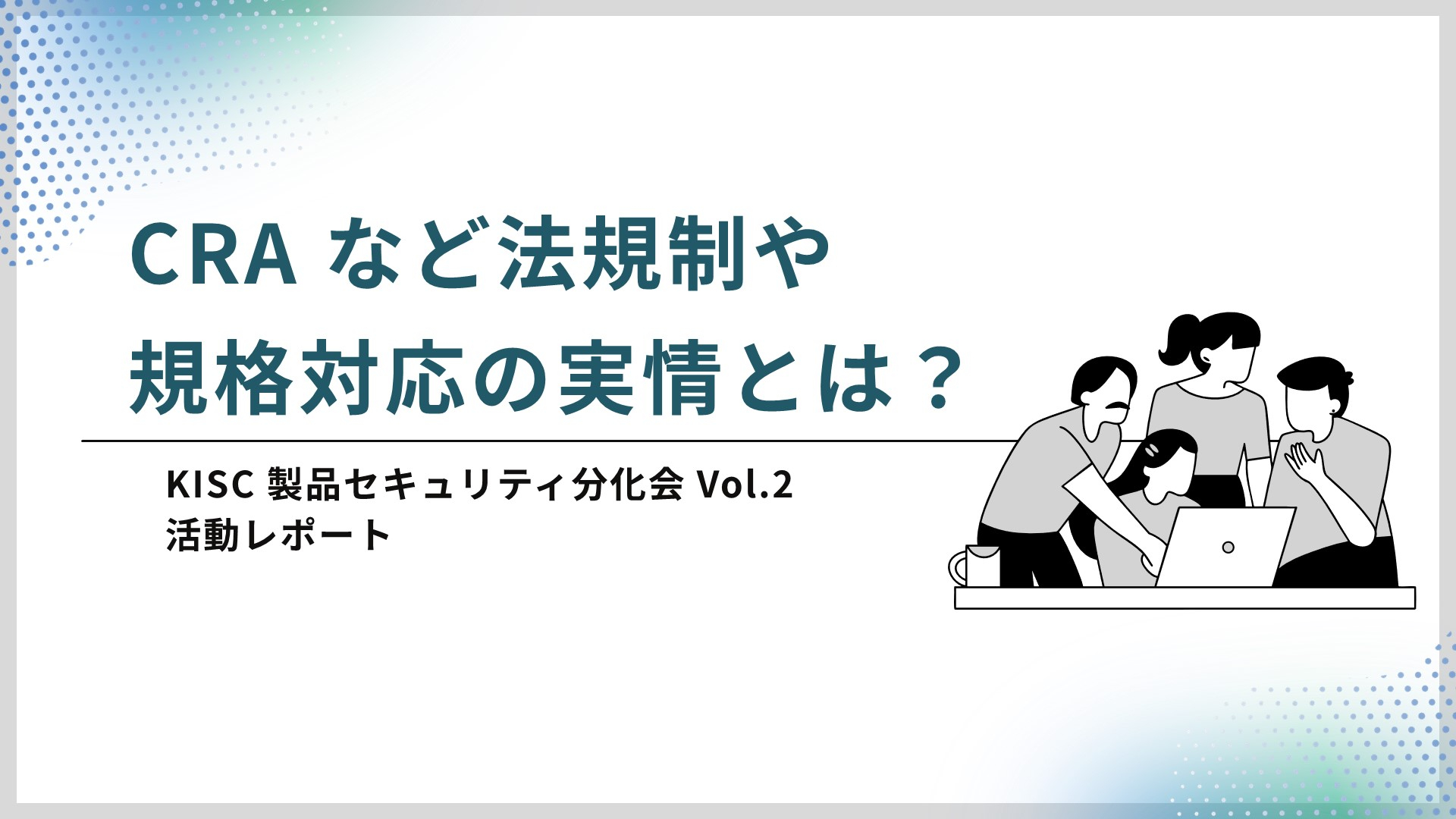 CRAなど法規制や規格対応の実情とは？【関西コミュニティ（KISC） 活動レポート】