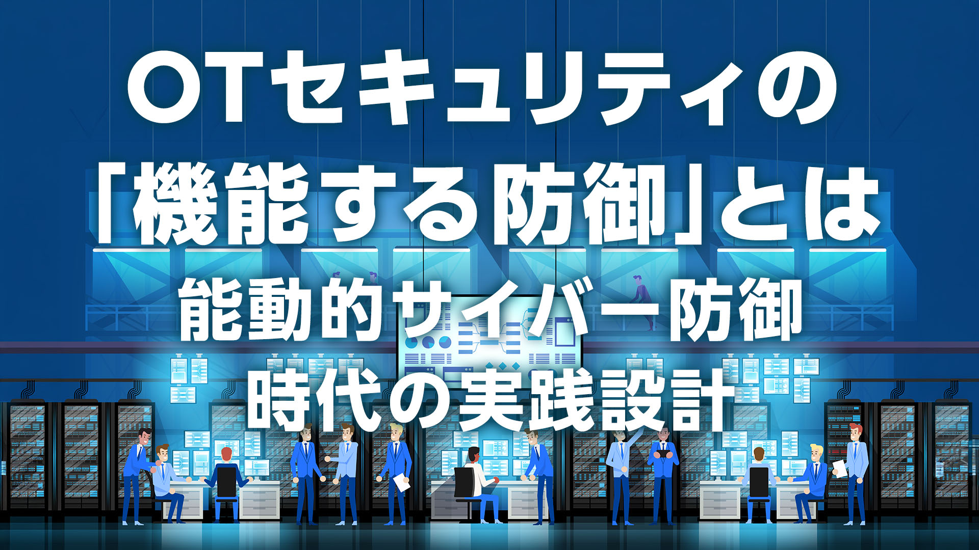 OTセキュリティの「機能する防御」とは― 能動的サイバー防御時代の実践設計―